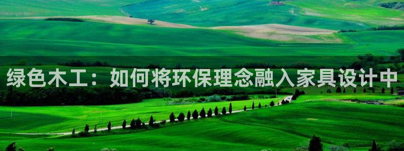 沐鸣注册代理：绿色木工：如何将环保理念融入家具设计中
