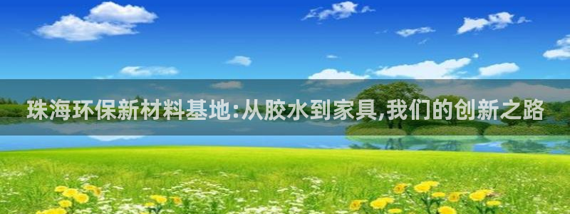 沐鸣平台服务中心电话号码：珠海环保新材料基地:从胶水到家具,