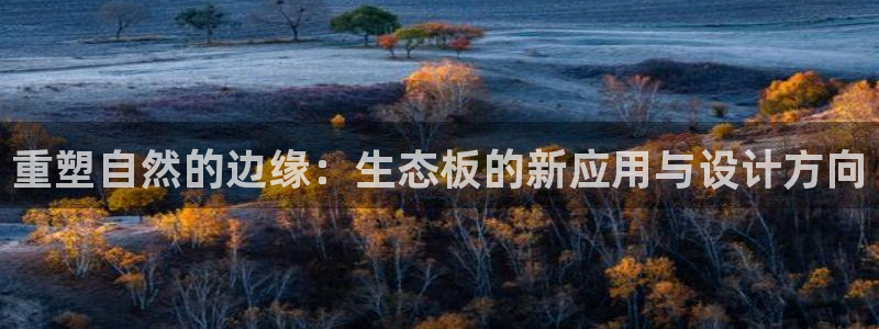 沐鸣是什么平台：重塑自然的边缘：生态板的新应用与设计方向