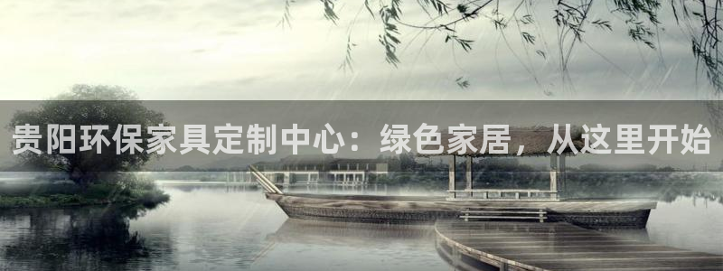 沐鸣注册登录平台：贵阳环保家具定制中心：绿色家居，从这里开始