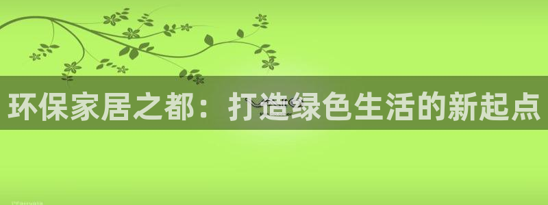 沐鸣平台主管：环保家居之都：打造绿色生活的新起点