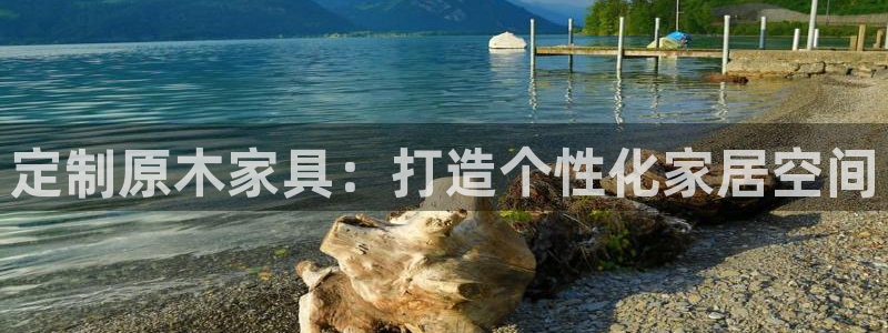 沐鸣平台登录检测：定制原木家具：打造个性化家居空间